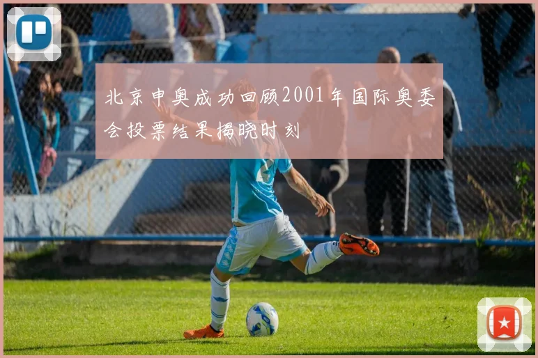 北京申奥成功回顾2001年国际奥委会投票结果揭晓时刻