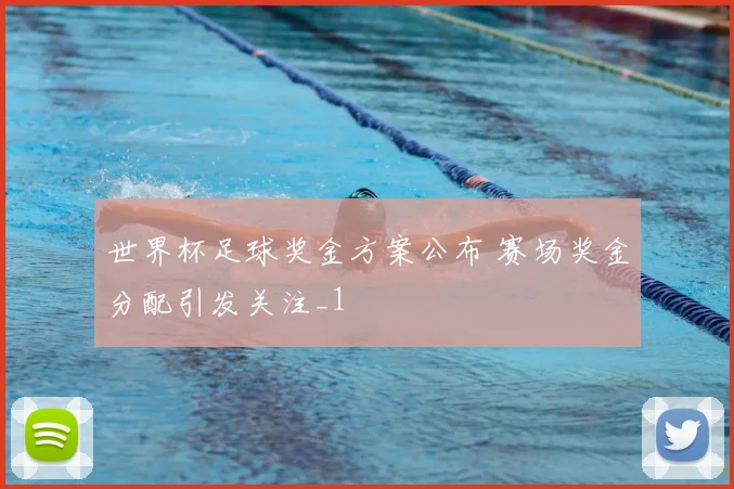 世界杯足球奖金方案公布 赛场奖金分配引发关注_1