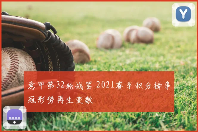 意甲第32轮战罢 2021赛季积分榜争冠形势再生变数