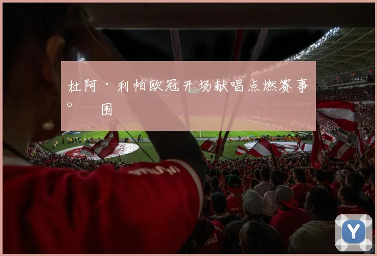 杜阿·利帕欧冠开场献唱点燃赛事氛围