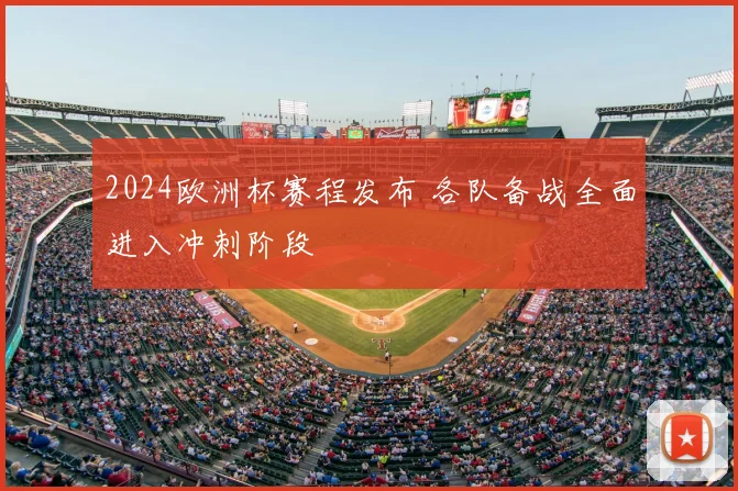 2024欧洲杯赛程发布 各队备战全面进入冲刺阶段