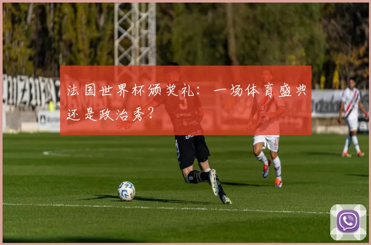 法国世界杯颁奖礼：一场体育盛典还是政治秀？