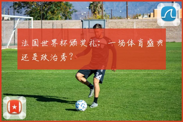 法国世界杯颁奖礼：一场体育盛典还是政治秀？