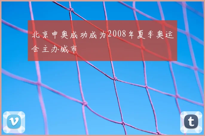 北京申奥成功成为2008年夏季奥运会主办城市