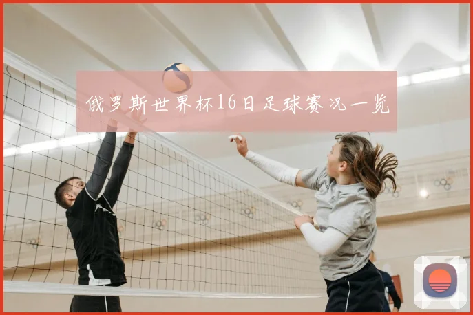 俄罗斯世界杯16日足球赛况一览