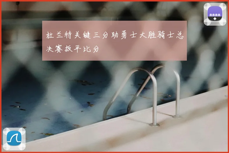 杜兰特关键三分助勇士大胜骑士总决赛扳平比分