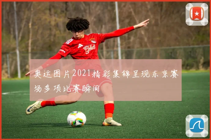 奥运图片2021精彩集锦呈现东京赛场多项比赛瞬间