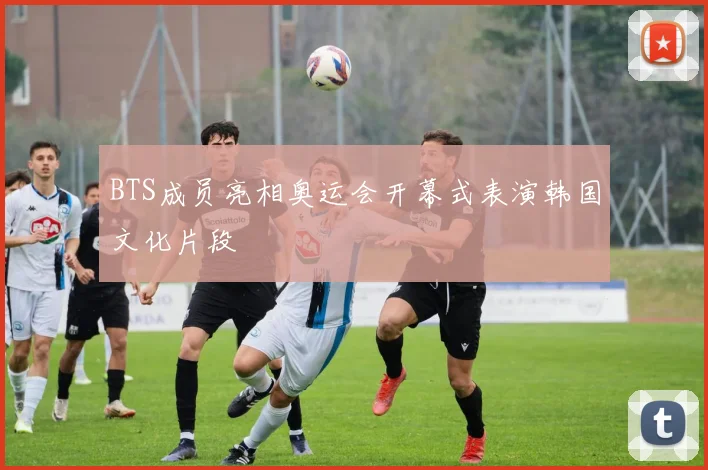 BTS成员亮相奥运会开幕式表演韩国文化片段