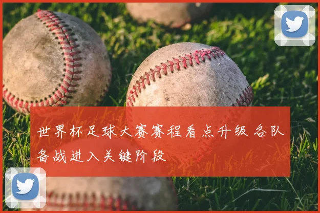 世界杯足球大赛赛程看点升级 各队备战进入关键阶段