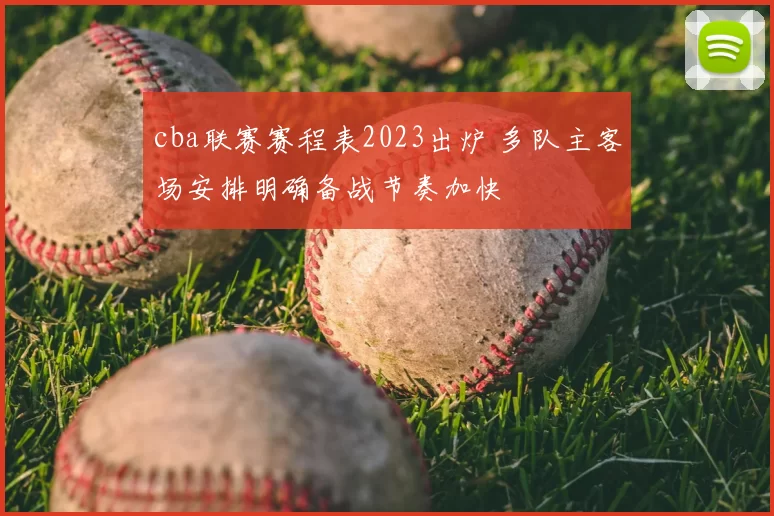 cba联赛赛程表2023出炉 多队主客场安排明确备战节奏加快
