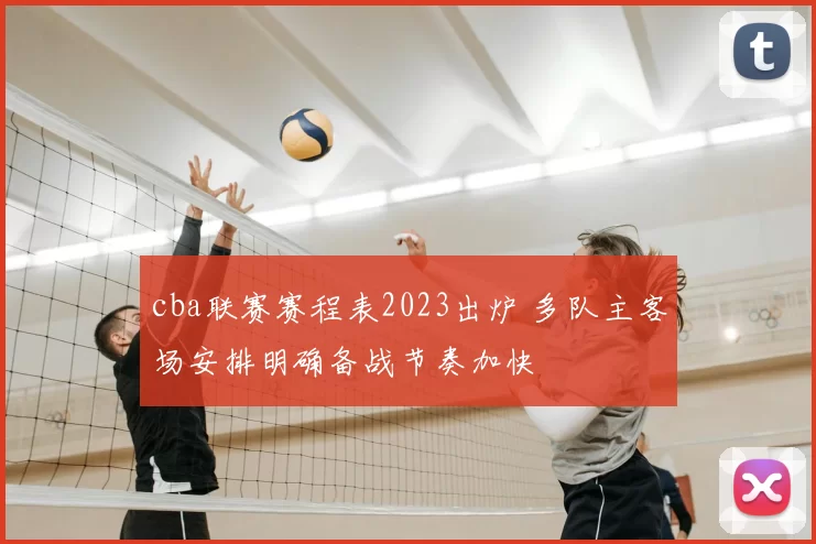cba联赛赛程表2023出炉 多队主客场安排明确备战节奏加快
