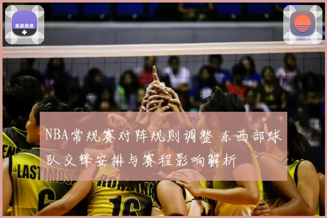 NBA常规赛对阵规则调整 东西部球队交锋安排与赛程影响解析